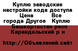 Куплю заводские настройки кода доступа  › Цена ­ 100 - Все города Другое » Куплю   . Башкортостан респ.,Караидельский р-н